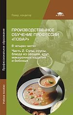 Производственное обучение профессии «Повар»: В 4 ч. Часть 2: Супы, соусы, блюда из овощей, круп, макаронных изделий и бобовых